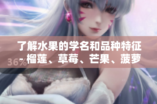 了解水果的学名和品种特征 - 榴莲、草莓、芒果、菠萝与香蕉