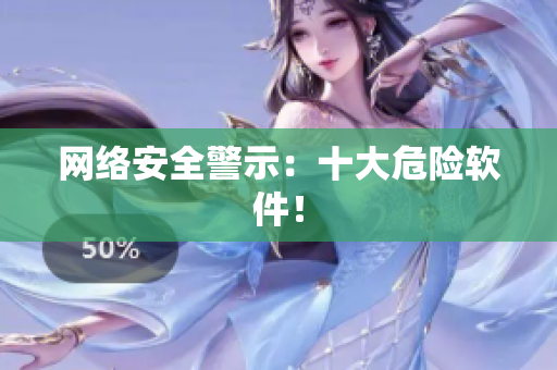 网络安全警示：十大危险软件！