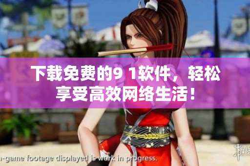 下载免费的9 1软件，轻松享受高效网络生活！