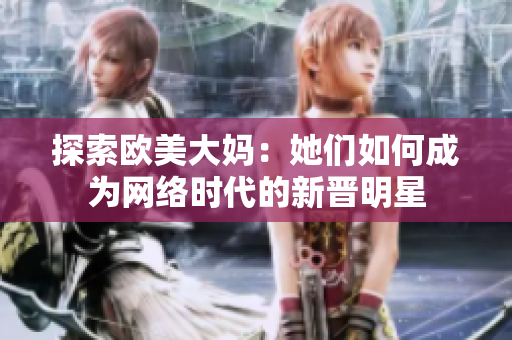 探索欧美大妈：她们如何成为网络时代的新晋明星