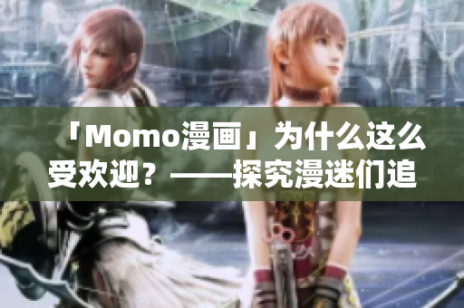 「Momo漫画」为什么这么受欢迎？——探究漫迷们追逐的原因