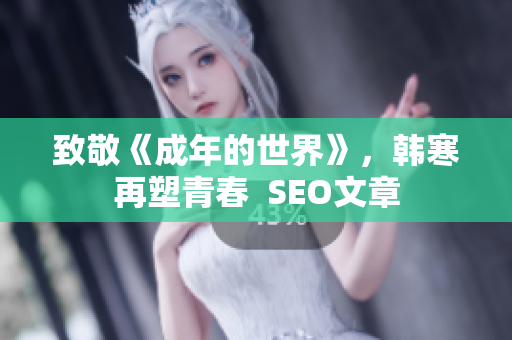 致敬《成年的世界》，韩寒再塑青春  SEO文章