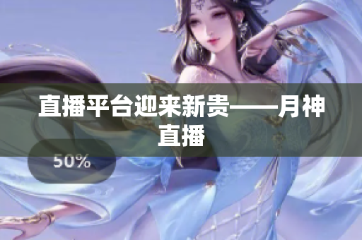 直播平台迎来新贵——月神直播