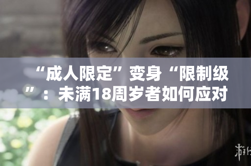 “成人限定”变身“限制级”：未满18周岁者如何应对？
