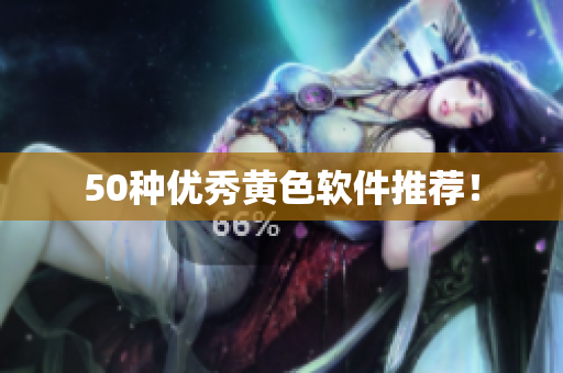 50种优秀黄色软件推荐！