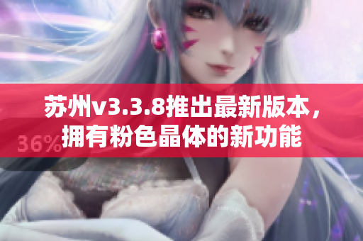 苏州v3.3.8推出最新版本，拥有粉色晶体的新功能