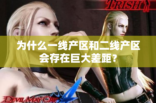 为什么一线产区和二线产区会存在巨大差距？