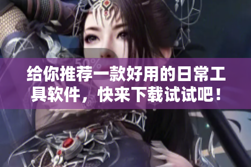 给你推荐一款好用的日常工具软件，快来下载试试吧！