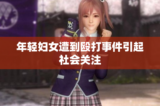 年轻妇女遭到殴打事件引起社会关注