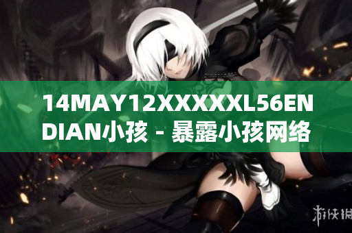 14MAY12XXXXXL56ENDIAN小孩 - 暴露小孩网络安全问题