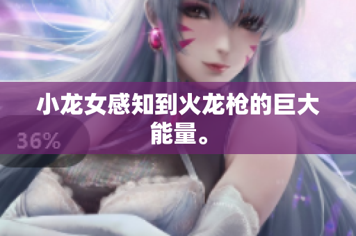 小龙女感知到火龙枪的巨大能量。