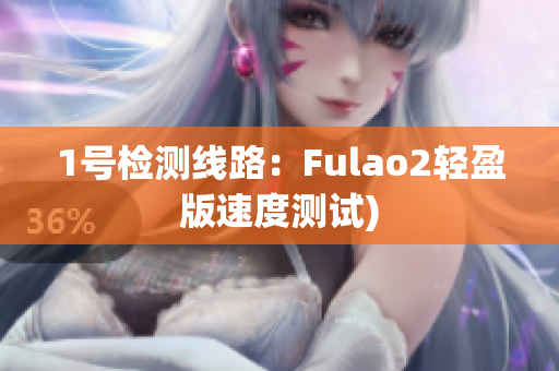1号检测线路：Fulao2轻盈版速度测试)
