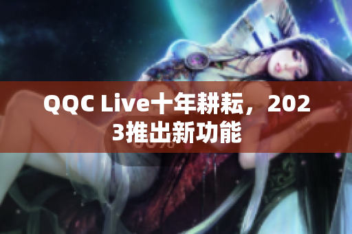 QQC Live十年耕耘，2023推出新功能