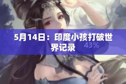 5月14日：印度小孩打破世界记录