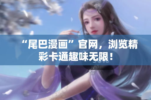 “尾巴漫画”官网，浏览精彩卡通趣味无限！