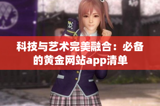 科技与艺术完美融合：必备的黄金网站app清单