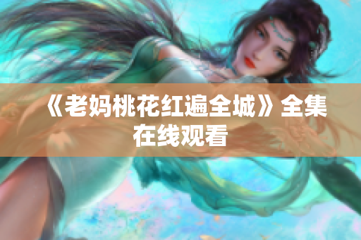 《老妈桃花红遍全城》全集在线观看
