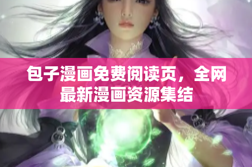 包子漫画免费阅读页，全网最新漫画资源集结