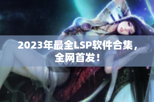 2023年最全LSP软件合集，全网首发！