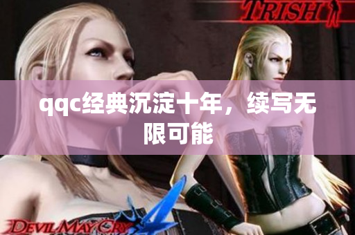 qqc经典沉淀十年，续写无限可能