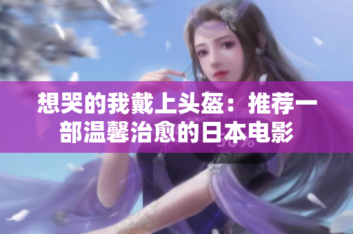 想哭的我戴上头盔：推荐一部温馨治愈的日本电影