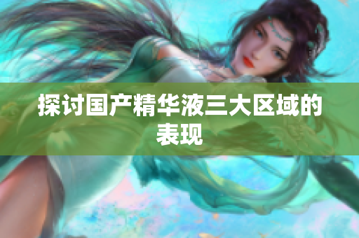 探讨国产精华液三大区域的表现
