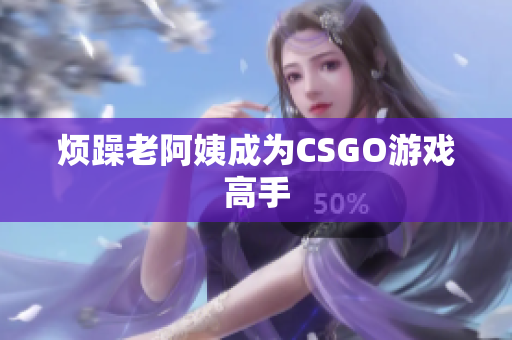 烦躁老阿姨成为CSGO游戏高手