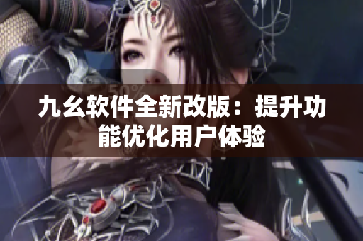 九幺软件全新改版：提升功能优化用户体验