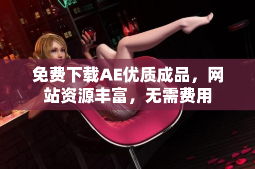 免费下载AE优质成品，网站资源丰富，无需费用