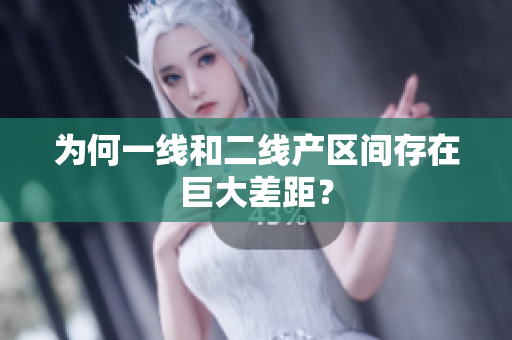 为何一线和二线产区间存在巨大差距？