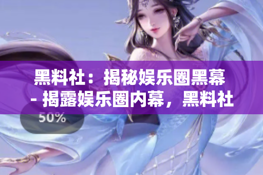 黑料社：揭秘娱乐圈黑幕 - 揭露娱乐圈内幕，黑料社为您解密