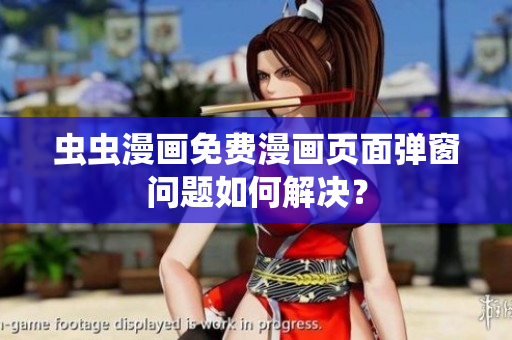 虫虫漫画免费漫画页面弹窗问题如何解决？