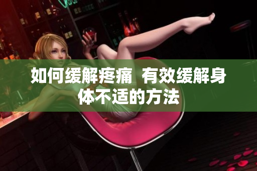 如何缓解疼痛  有效缓解身体不适的方法