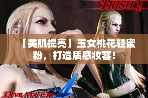 【美肌提亮】玉女桃花轻蜜粉，打造质感妆容！