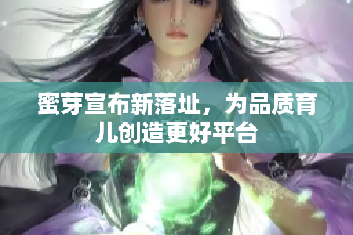 蜜芽宣布新落址，为品质育儿创造更好平台