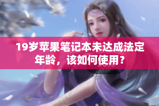19岁苹果笔记本未达成法定年龄，该如何使用？