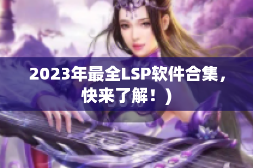 2023年最全LSP软件合集，快来了解！)