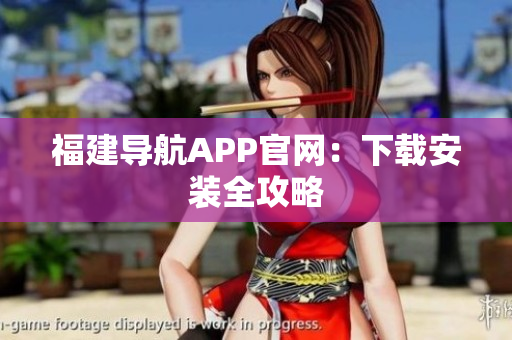 福建导航APP官网：下载安装全攻略