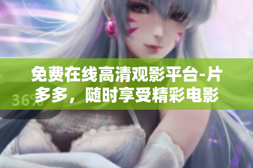免费在线高清观影平台-片多多，随时享受精彩电影