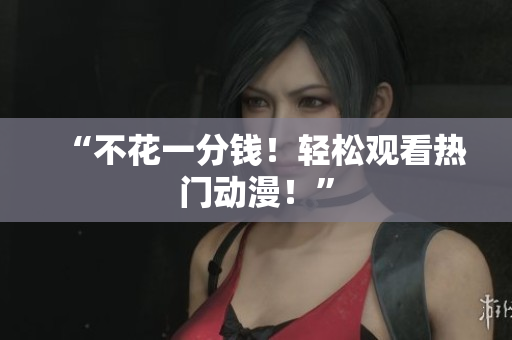“不花一分钱！轻松观看热门动漫！”