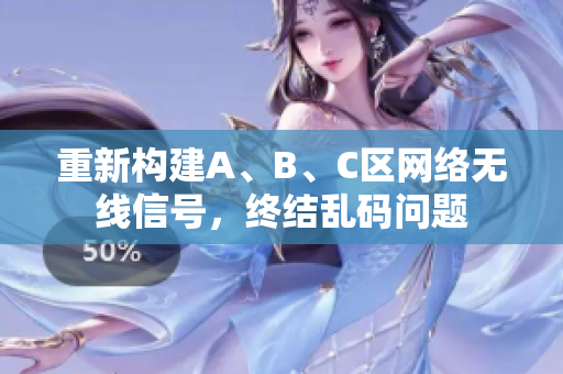 重新构建A、B、C区网络无线信号，终结乱码问题