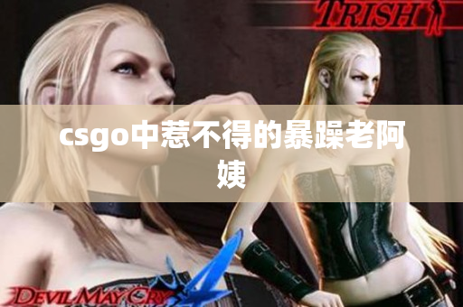 csgo中惹不得的暴躁老阿姨
