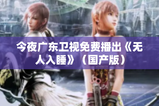 今夜广东卫视免费播出《无人入睡》（国产版）