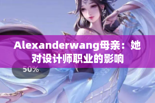 Alexanderwang母亲：她对设计师职业的影响
