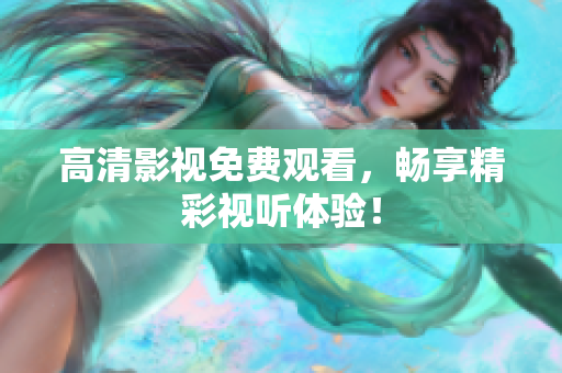 高清影视免费观看，畅享精彩视听体验！