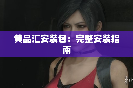 黄品汇安装包：完整安装指南