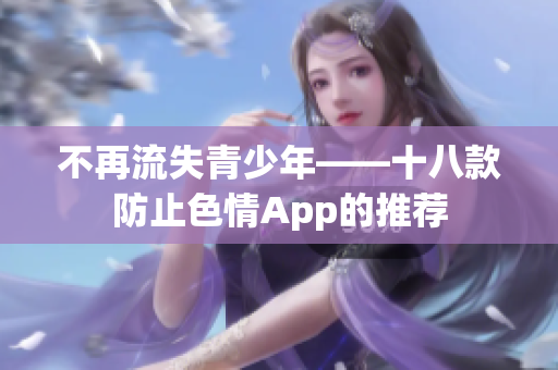 不再流失青少年——十八款防止色情App的推荐