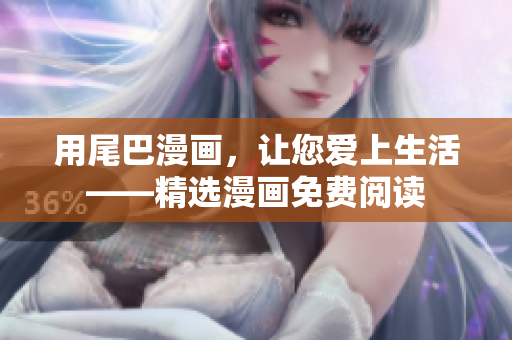 用尾巴漫画，让您爱上生活——精选漫画免费阅读
