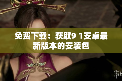 免费下载：获取9 1安卓最新版本的安装包