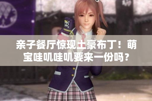 亲子餐厅惊现土豪布丁！萌宝哇叽哇叽要来一份吗？